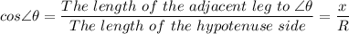 cos\angle \theta = \dfrac{The \ length \ of \ the \ adjacent\ leg  \ to \ \angle \theta}{The \ length \ of \ the \ hypotenuse \ side} = \dfrac{x}{R}