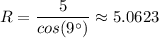 R=  \dfrac{5}{cos (9 ^{\circ}) } \approx 5.0623