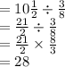 = 10 \frac{1}{2}  \div  \frac{3}{8}   \\  =  \frac{21}{2}  \div  \frac{3}{8}  \\  =  \frac{21}{2}  \times  \frac{8}{3}  \\ =  28