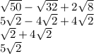 \sqrt{50}  -  \sqrt{32}  + 2 \sqrt{8}  \\ 5 \sqrt{2}  - 4 \sqrt{2}  + 4 \sqrt{2}  \\  \sqrt{2}  + 4 \sqrt{2} \\ 5 \sqrt{2}