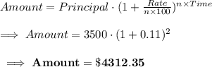 Amount=Principal\cdot(1+\frac{Rate}{n\times 100})^{n\times Time}\\\\\implies Amount=3500\cdot (1+0.11)^2\\\\\bf\implies Amount=\$4312.35