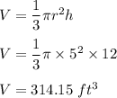 V=\dfrac{1}{3}\pi r^2 h\\\\V=\dfrac{1}{3}\pi \times 5^2 \times 12\\\\V=314.15\ ft^3