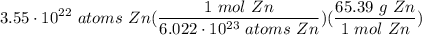 \displaystyle 3.55 \cdot 10^{22} \ atoms \ Zn(\frac{1 \ mol \ Zn}{6.022 \cdot 10^{23} \ atoms \ Zn})(\frac{65.39 \ g \ Zn}{1 \ mol \ Zn})