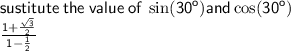 \sf sustitute \: the \: value \: of \:  \sin( {30}^{o} ) and \cos( {30}^{o} )  \\  \sf \frac{1 +   \frac{ \sqrt{3} }{2}}{1 -  \frac{1}{2} }