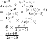 \frac{16 {x}^{2} }{4x + 24}  \div   \frac{8 {x}^{2}  - 40x}{ {x}^{2}  - 36}   \\  =  \frac{16 {x}^{2} }{4(x + 6)}  \times  \frac{(x + 6)(x - 6)}{8x(x - 5)} \\  =  \frac{16 {x}^{2} }{4}  \times  \frac{x  - 6}{8x(x - 5)}  \\  =  \frac{x}{1}   \times  \frac{x - 6}{2(x - 5)}  \\  =  \frac{x(x + 6)}{2x - 10}