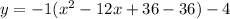 y=-1(x^2-12x+36-36)-4