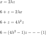 x = 2 \lambda z \\ \\ 6+z = 2 \lambda x \\ \\  6+z = 4 \lambda ^2z \\ \\  6 = (4 \lambda ^2 -1) z ---(1)