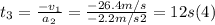 t_{3} = \frac{-v_{1} }{a_{2} } = \frac{-26.4m/s}{-2.2m/s2} = 12 s (4)