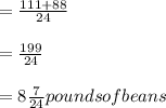 = \frac{111 + 88}{24} \\\\= \frac{199}{24} \\\\= 8\frac{7}{24} pounds of beans