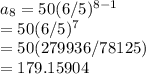 a_{8} = 50(6/5)^{8 - 1} \\          = 50(6/5)^{7} \\          =  50(279936/78125)\\          =   179.15904