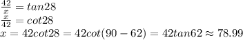 \frac{42}x=tan 28\\\frac{x}{42}=cot 28\\x=42 cot 28=42 cot (90-62)=42  tan 62 \approx 78.99