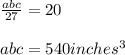 \frac{abc}{27} = 20\\\\abc = 540 inches^3
