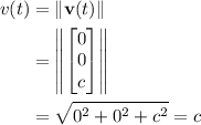 \begin{aligned}v(t) &= \| \mathbf{v}(t) \| \\ &= \left\|\begin{bmatrix}0 \\ 0 \\ c\end{bmatrix}\right\| \\ &= \sqrt{0^2 + 0^2 + c^2} = c\end{aligned}
