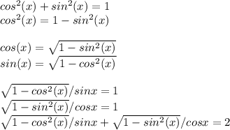cos^{2}(x)+ sin^{2}(x)=1\\cos^{2}(x)=1- sin^{2}(x)\\\\cos(x)=\sqrt{1- sin^{2}(x)} \\sin(x)=\sqrt{1- cos^{2}(x)}\\\\\sqrt{1- cos^{2}(x)}/sinx=1\\\sqrt{1- sin^{2}(x)}/cosx=1\\\sqrt{1- cos^{2}(x)}/sinx+\sqrt{1- sin^{2}(x)}/cosx=2\\\\\\