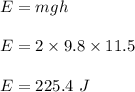 E=mgh\\\\E=2\times 9.8\times 11.5\\\\E=225.4\ J