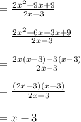 = \frac{2x^2 - 9x + 9}{2x - 3} \\\\= \frac{2x^2 - 6x - 3x + 9}{2x - 3} \\\\= \frac{2x(x - 3) - 3(x - 3)}{2x - 3} \\\\= \frac{(2x - 3)(x - 3)}{2x - 3} \\\\= x - 3