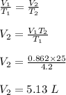 \frac{V_1}{T_1} =\frac{V_2}{T_2} \\\\V_2 = \frac{V_1T_2}{T_1} \\\\V_2 = \frac{0.862 \times 25 }{4.2} \\\\V_2 = 5.13 \ L