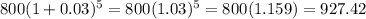 800(1 + 0.03)^{5} = 800(1.03)^{5} = 800(1.159) = 927.42