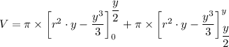 V = \pi \times \left[r^2 \cdot y - \dfrac{y^3}{3} \right]^{\dfrac{y}{2}} _0 + \pi \times \left[r^2 \cdot y - \dfrac{y^3}{3} \right]^y_{\dfrac{y}{2}}