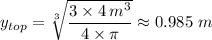y_{top} = \sqrt[3]{\dfrac{3 \times 4 \, m^3}{4 \times \pi } }  \approx  0.985 \ m