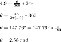 4.9= \frac{\theta}{360} * 2\pi r\\\\\theta=\frac{4.9}{2\pi (1.9)}*360 \\\\\theta=147.76^o=147.76^o*\frac{\pi}{180} \\\\\theta=2.58\ rad
