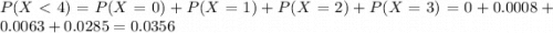 P(X < 4) = P(X = 0) + P(X = 1) + P(X = 2) + P(X = 3) = 0 + 0.0008 + 0.0063 + 0.0285 = 0.0356