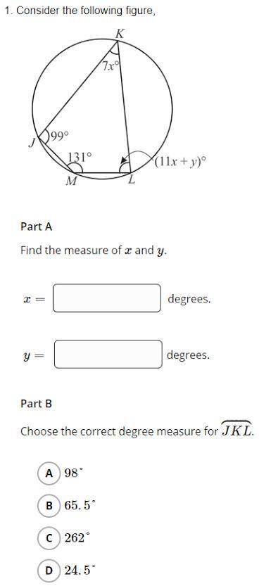 Part A: find the measure of x and y

Part B: choose the correct degree measure for arc JKL
