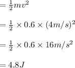 = \frac{1}{2}mv^2 \\\\= \frac{1}{2}\times 0.6 \times (4m/s)^2\\\\= \frac{1}{2}\times 0.6 \times 16m/s^2\\\\= 4.8 J