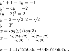 y^2+1-4y=-1\\y^2-4y=-2\\(y-2)^2=2\\y=2+\sqrt{2}, 2-\sqrt{2} \\y=3^{x}\\x=log(y)/log(3)\\x=\frac{log(2+\sqrt{2} )}{log(3)} , \frac{log(2-\sqrt{2}) }{log(3)} \\\\x= 1.117725689 , -0.486795935...