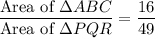 \dfrac{\text{Area of }\Delta ABC}{\text{Area of }\Delta PQR}=\dfrac{16}{49}