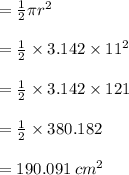 =  \frac{1}{2} \pi {r}^{2}  \\  \\  =  \frac{1}{2}  \times 3.142 \times  {11}^{2}  \\  \\  =  \frac{1}{2}  \times 3.142 \times 121 \\  \\  =  \frac{1}{2}  \times 380.182 \\  \\  = 190.091 \:  {cm}^{2}