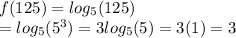 f(125) = log_{5}(125 ) \\  =  log_{5}( {5}^{3} ) = 3 log_{5}(5 )  = 3(1) =  3