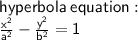 \sf hyperbola \:equation :  \\  \sf  \frac{ {x}^{2} }{ {a}^{2} }   -  \frac{ {y}^{2} }{ {b}^{2} }  = 1