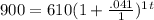 900=610(1+\frac{.041}{1} )^1^t\\