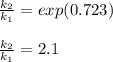 \frac{k_2}{k_1} =exp(0.723)\\\\\frac{k_2}{k_1}=2.1