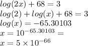 log(2x)   + 68 = 3 \\  log(2)  +  log(x)  + 68 = 3 \\  log(x)  =  - 65.30103 \\ x =  {10}^{ - 65.30103}  = \\ x =  5 \times  {10}^{ - 66}