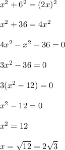 x^{2} +6^{2} =(2x)^{2}\\\\x^{2} +36=4x^{2} \\\\4x^{2}-x^{2} -36=0\\\\3x^{2} -36=0\\\\3(x^{2} -12)=0\\\\x^{2} -12=0\\\\x^{2} =12\\\\x=\sqrt{12} =2\sqrt{3}