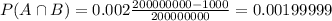 P(A \cap B) = 0.002\frac{200000000-1000}{200000000} = 0.00199999