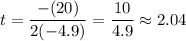 \displaystyle t=\frac{-(20)}{2(-4.9)}=\frac{10}{4.9}\approx 2.04