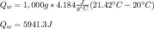Q_w=1,000g*4.184\frac{J}{g\°C}(21.42\°C-20\°C) \\\\Q_w=5941.3J
