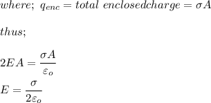 where; \ q_{enc} = total \ enclosed charge = \sigma A \\ \\  thus;  \\ \\ 2EA = \dfrac{\sigma A}{\varepsilon_o} \\ \\ E = \dfrac{\sigma}{2 \varepsilon _o}