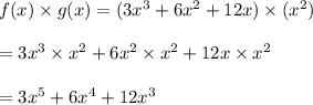 f(x)\times g(x)=(3x^3+ 6x^2+ 12x)\times (x^2)\\\\=3x^3\times x^2+6x^2\times x^2+12x\times x^2\\\\=3x^5+6x^4+12x^3