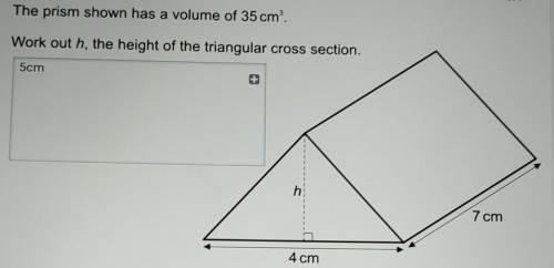 The prism shown has a volume of 35 cm.

Work out h, the height of the triangular cross section.
h
7