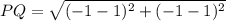 PQ=\sqrt{(-1-1)^2+(-1-1)^2}