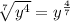 \sqrt[7]{y^{4}} = y^{\frac{4}{7} }