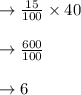 \to \frac{15}{100} \times 40\\\\\to \frac{600}{100} \\\\\to 6