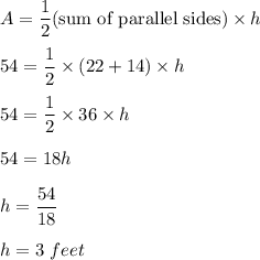 A=\dfrac{1}{2}(\text{sum of parallel sides})\times h\\\\54=\dfrac{1}{2}\times (22+14)\times h\\\\54=\dfrac{1}{2}\times 36\times h\\\\54=18h\\\\h  =\dfrac{54}{18}\\\\h=3\ feet