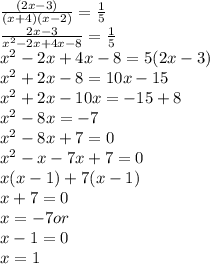 \frac{(2x - 3)}{(x + 4)(x - 2)}  =  \frac{1}{5}  \\  \frac{2x - 3}{x {}^{2}  - 2x + 4x - 8}  =  \frac{1}{5}  \\ x {}^{2}  - 2x + 4x - 8 = 5(2x - 3) \\ x {}^{2}  + 2x - 8 = 10x - 15 \\ x {}^{2}  + 2x - 10x =  - 15 + 8 \\  x {  }^{2}  - 8x =  - 7 \\ x {}^{2}  - 8x + 7 = 0 \\ x {}^{2}  - x - 7x + 7 = 0 \\ x(x - 1) + 7(x - 1) \\ x + 7 = 0 \\ x =  - 7or \\ x - 1 = 0 \\ x = 1