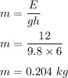 m=\dfrac{E}{gh}\\\\m=\dfrac{12}{9.8\times 6}\\\\m=0.204\ kg