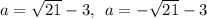 a=\sqrt {21} - 3, \:  \: a =-\sqrt {21} - 3